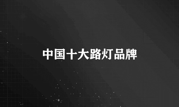 中国十大路灯品牌