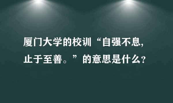 厦门大学的校训“自强不息,止于至善。”的意思是什么？