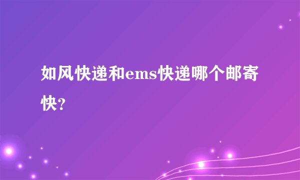 如风快递和ems快递哪个邮寄快？