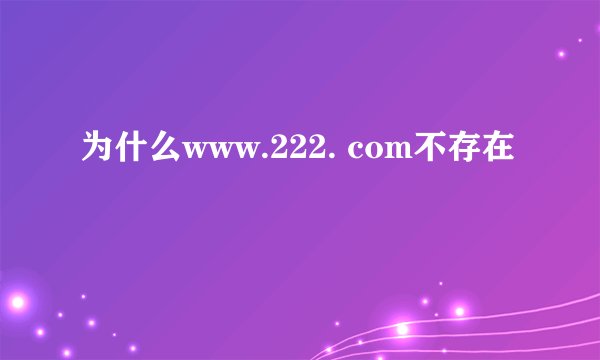 为什么www.222. com不存在