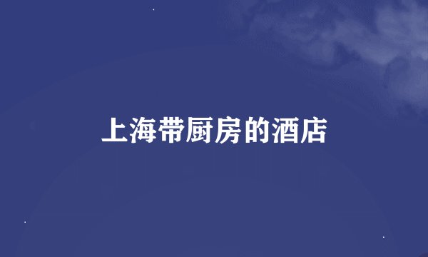 上海带厨房的酒店