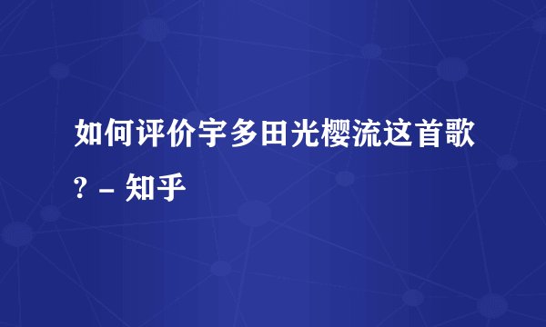 如何评价宇多田光樱流这首歌? - 知乎