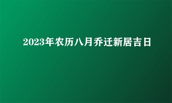 2023年农历八月乔迁新居吉日