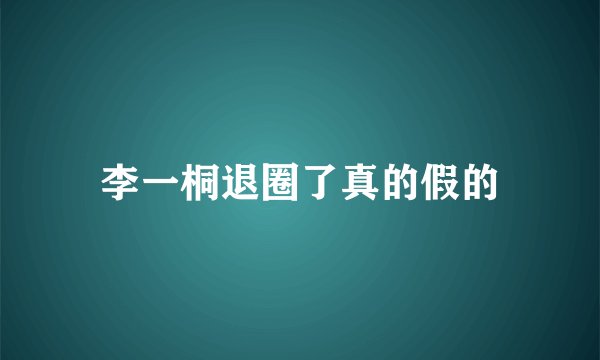 李一桐退圈了真的假的
