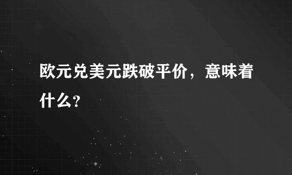欧元兑美元跌破平价，意味着什么？