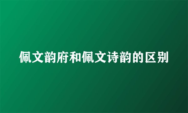 佩文韵府和佩文诗韵的区别