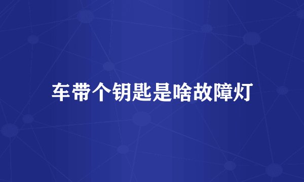 车带个钥匙是啥故障灯