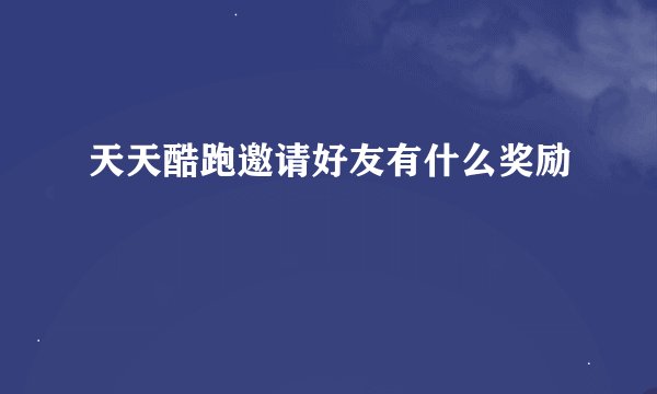 天天酷跑邀请好友有什么奖励