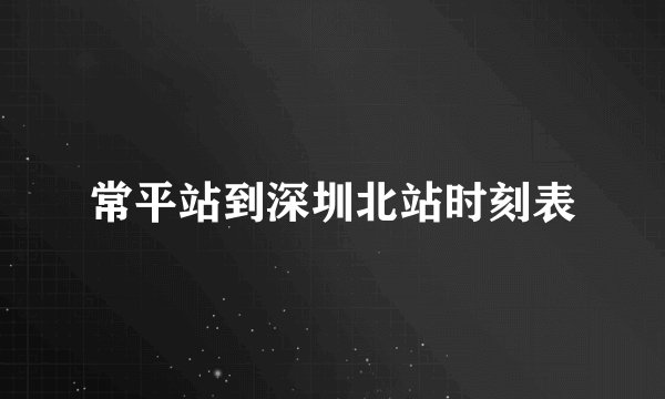 常平站到深圳北站时刻表