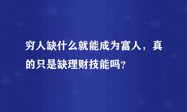 穷人缺什么就能成为富人，真的只是缺理财技能吗？