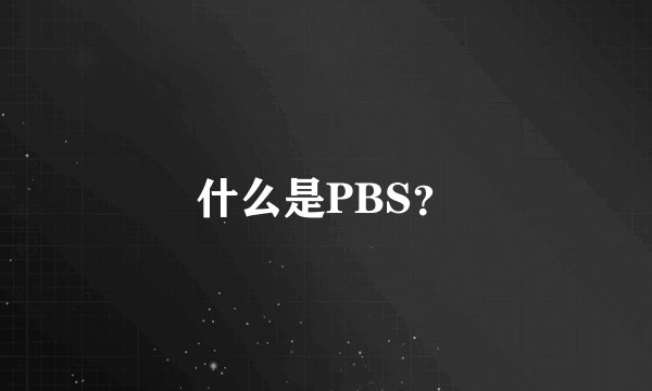 什么是PBS？