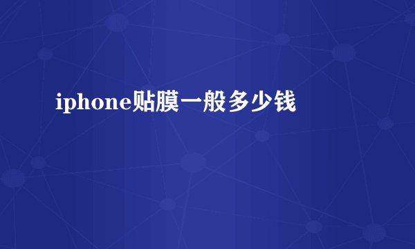 iphone贴膜一般多少钱