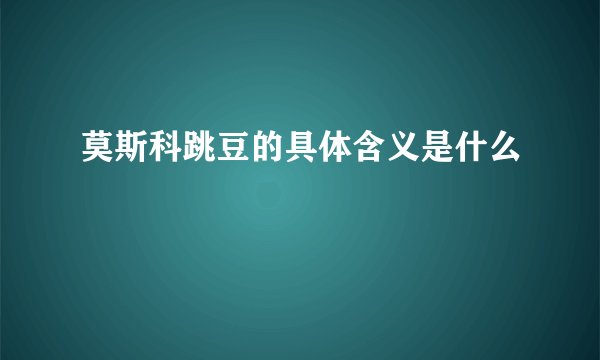 莫斯科跳豆的具体含义是什么