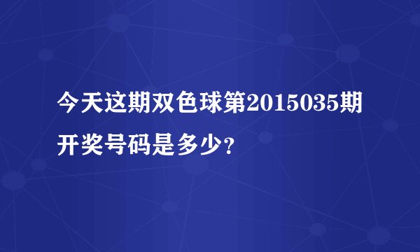 今天这期双色球第2015035期开奖号码是多少？