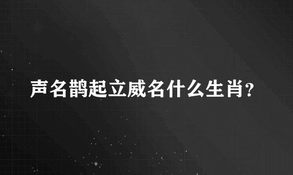 声名鹊起立威名什么生肖？