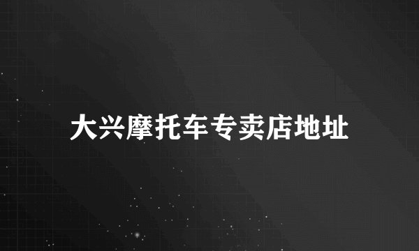 大兴摩托车专卖店地址