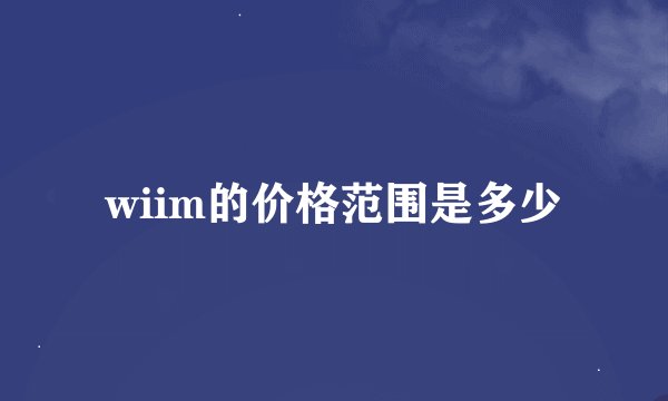 wiim的价格范围是多少
