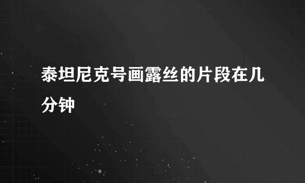 泰坦尼克号画露丝的片段在几分钟