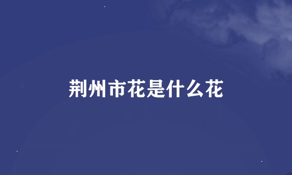 荆州市花是什么花
