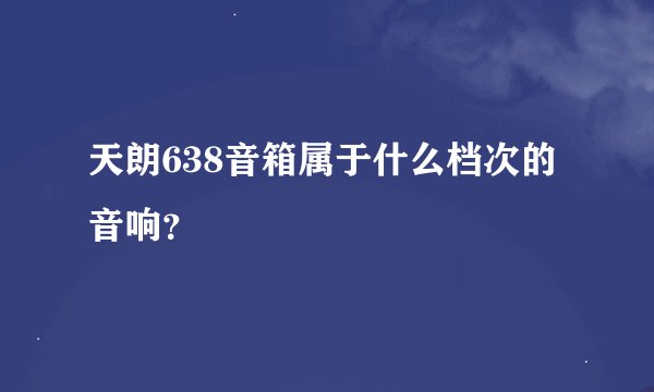 天朗638音箱属于什么档次的音响？