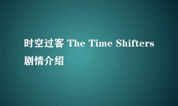 时空过客 The Time Shifters剧情介绍