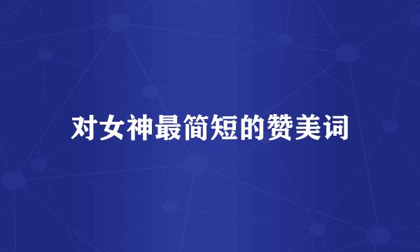 对女神最简短的赞美词
