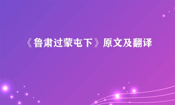 《鲁肃过蒙屯下》原文及翻译