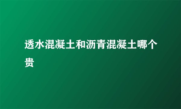 透水混凝土和沥青混凝土哪个贵