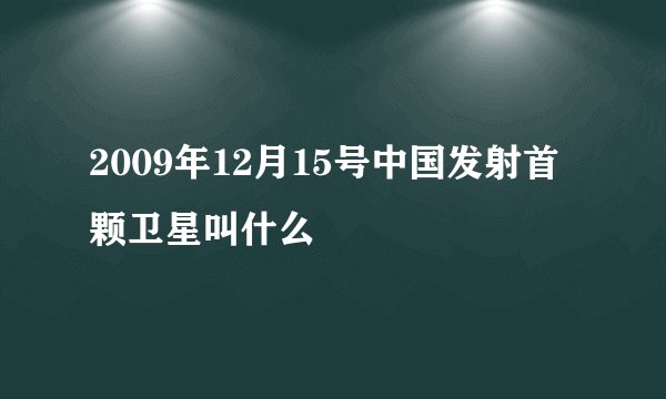 2009年12月15号中国发射首颗卫星叫什么