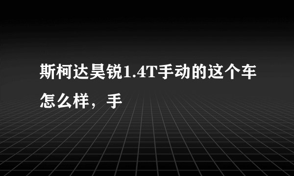 斯柯达昊锐1.4T手动的这个车怎么样，手