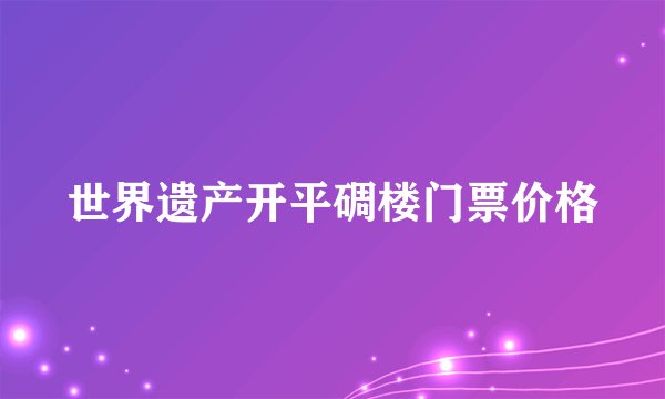 世界遗产开平碉楼门票价格