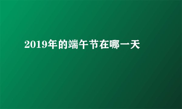 2019年的端午节在哪一天