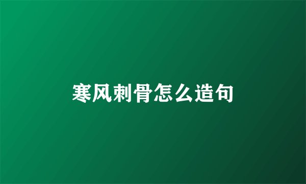 寒风刺骨怎么造句