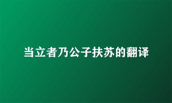当立者乃公子扶苏的翻译