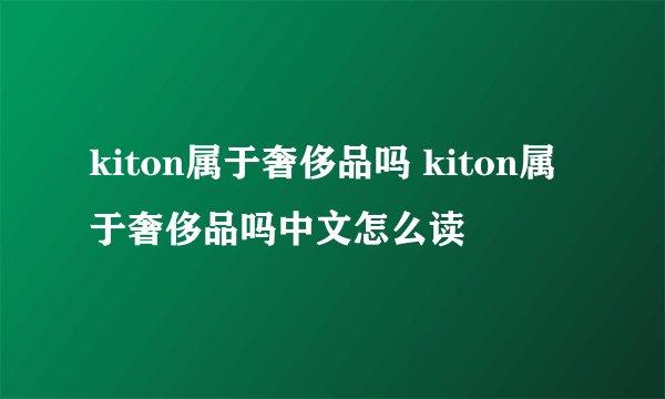 kiton属于奢侈品吗 kiton属于奢侈品吗中文怎么读