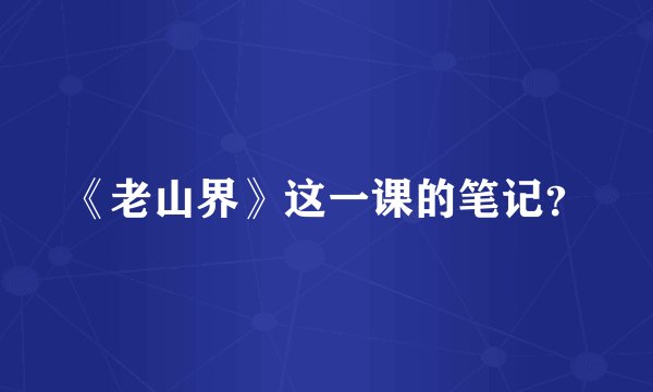 《老山界》这一课的笔记？
