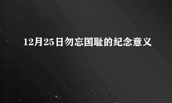 12月25日勿忘国耻的纪念意义
