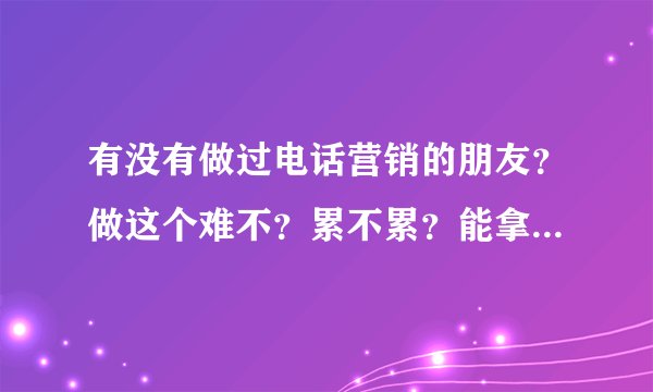 有没有做过电话营销的朋友？做这个难不？累不累？能拿到单吗？