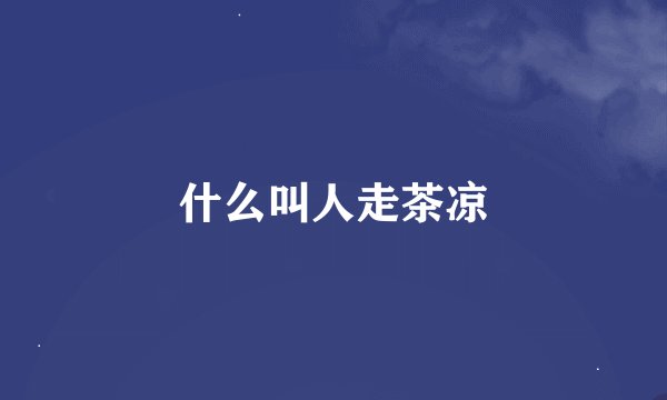 什么叫人走茶凉