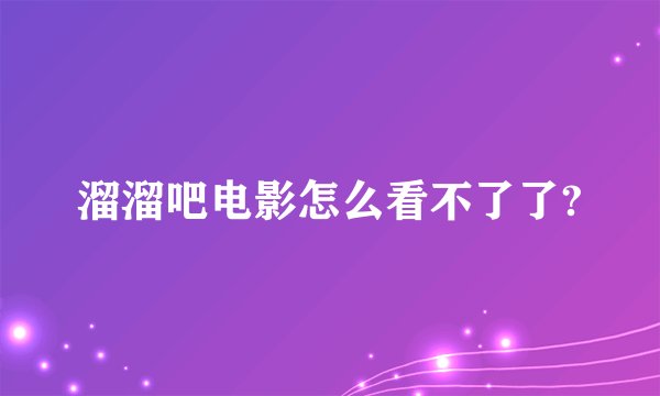溜溜吧电影怎么看不了了?