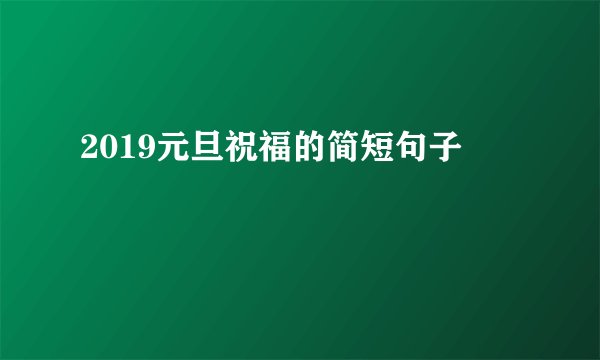2019元旦祝福的简短句子