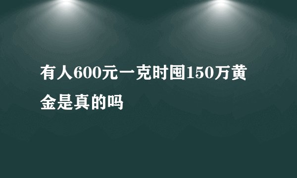有人600元一克时囤150万黄金是真的吗