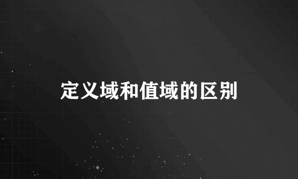 定义域和值域的区别