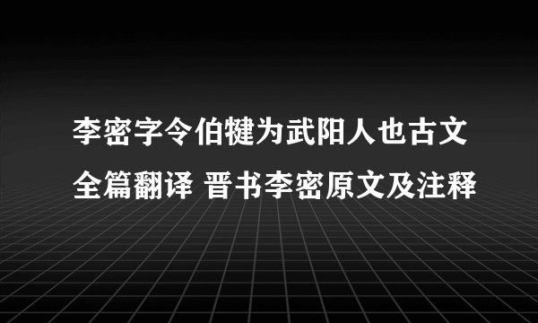 李密字令伯犍为武阳人也古文全篇翻译 晋书李密原文及注释