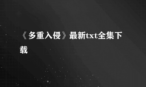 《多重入侵》最新txt全集下载
