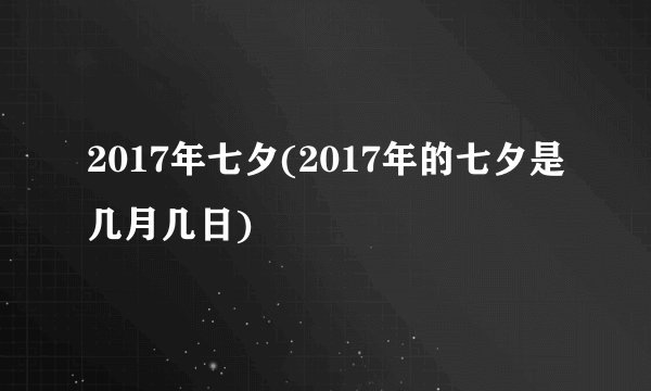 2017年七夕(2017年的七夕是几月几日)