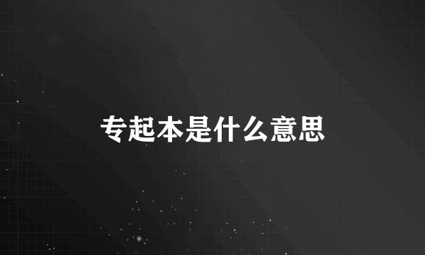 专起本是什么意思