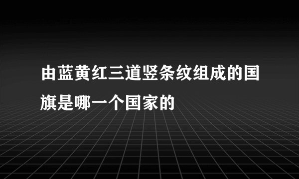 由蓝黄红三道竖条纹组成的国旗是哪一个国家的