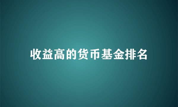 收益高的货币基金排名