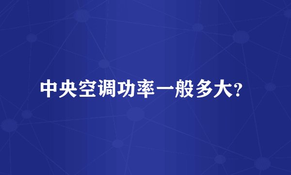 中央空调功率一般多大？